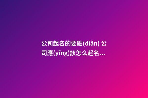 公司起名的要點(diǎn) 公司應(yīng)該怎么起名2023-第1張-公司起名-玄機(jī)派
